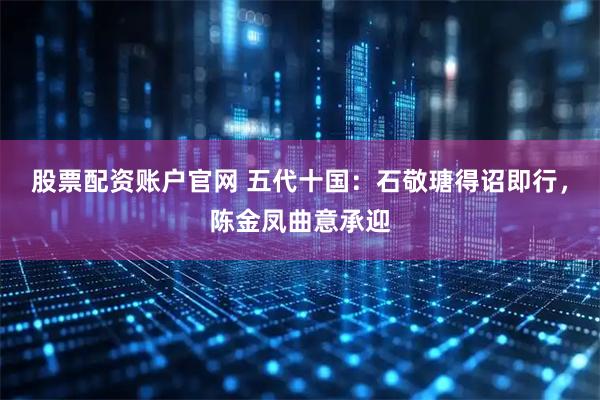 股票配资账户官网 五代十国：石敬瑭得诏即行，陈金凤曲意承迎