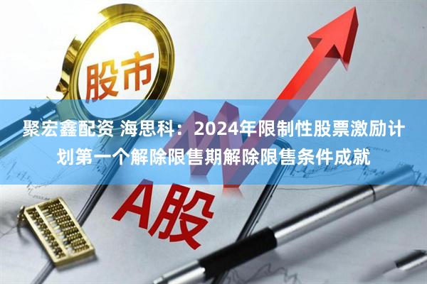 聚宏鑫配资 海思科：2024年限制性股票激励计划第一个解除限售期解除限售条件成就