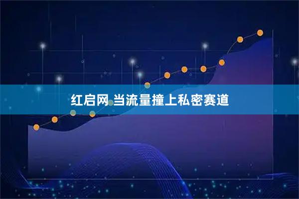 红启网 当流量撞上私密赛道