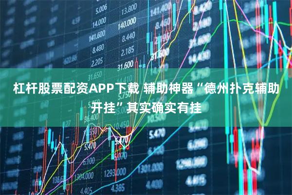杠杆股票配资APP下载 辅助神器“德州扑克辅助开挂”其实确实有挂