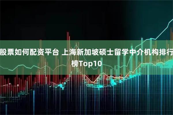 股票如何配资平台 上海新加坡硕士留学中介机构排行榜Top10